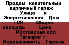 Продам  капитальный кирпичный гараж › Улица ­ 2-я Энергетическая › Дом ­ ГСК № 9 › Общая площадь ­ 22 › Цена ­ 260 000 - Ростовская обл., Таганрог г. Недвижимость » Гаражи   